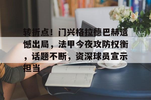 九游体育APP-转折点！门兴格拉德巴赫遗憾出局，法甲今夜攻防权衡，话题不断，资深球员宣示担当的简单介绍